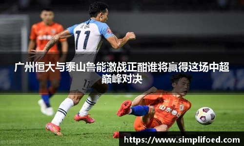 广州恒大与泰山鲁能激战正酣谁将赢得这场中超巅峰对决