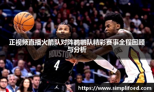 正视频直播火箭队对阵鹈鹕队精彩赛事全程回顾与分析