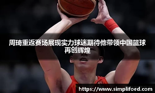 周琦重返赛场展现实力球迷期待他带领中国篮球再创辉煌